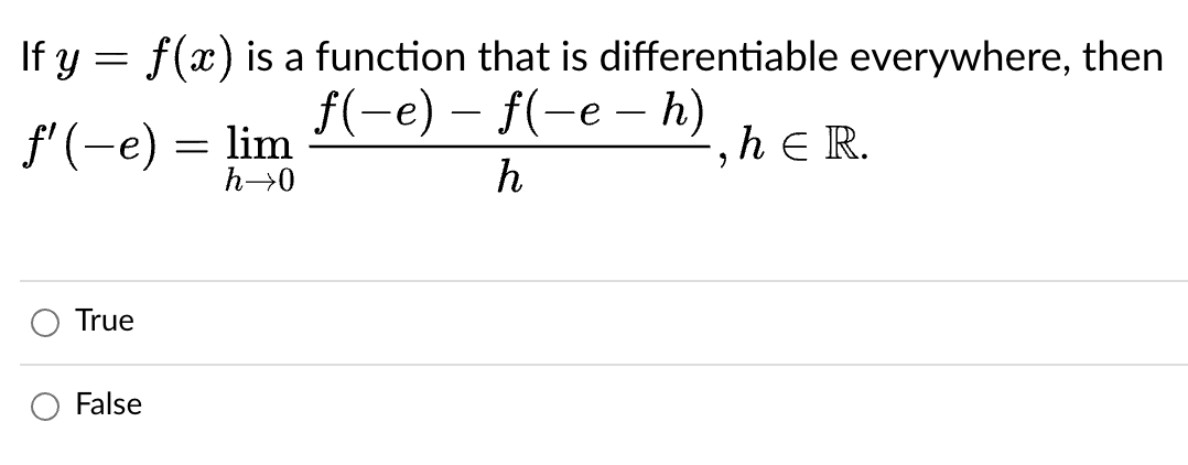 If y = f(x) is a function that is differentiable everywhere, then
f(-e) – f(-e –- h)
f'(-e) = lim
-, h E R.
h→0
h
True
False
