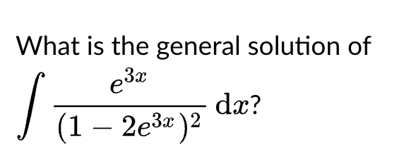 What is the general solution of
e3x
dx?
(1 — 2е3г)2
