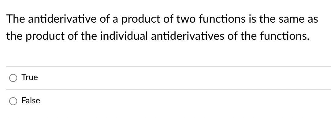 The antiderivative of a product of two functions is the same as
the product of the individual antiderivatives of the functions.
True
False
