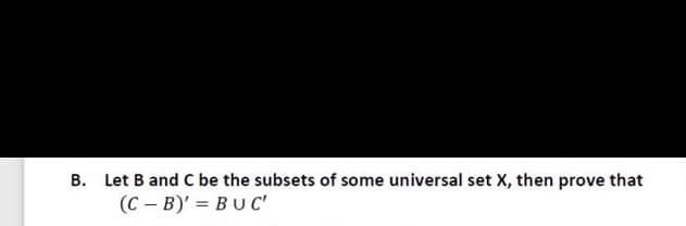B. Let B and C be the subsets of some universal set X, then prove that
(C – B)' = BU C'
