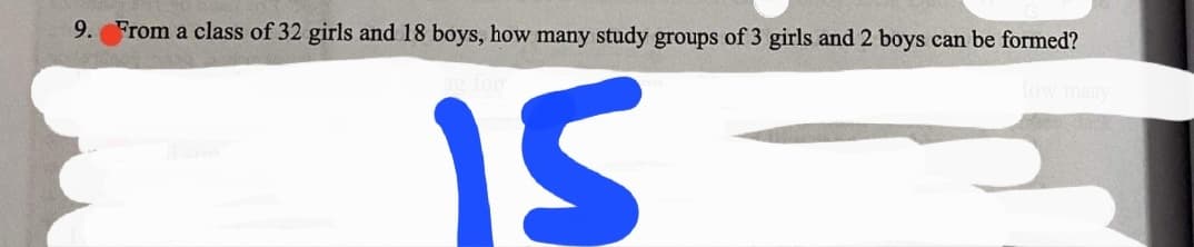 9.
From a class of 32 girls and 18 boys, how many study groups of 3 girls and 2 boys can be formed?
15
low many

