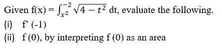 -2
Given f(x) = ²√4 - t² dt, evaluate the following.
-2
(i) f (-1)
(ii) f(0), by interpreting f (0) as an area