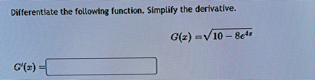 Differentiate the following function. Simplify the derivative.
G'(x)=
G(z) =√10 – 8e¹z