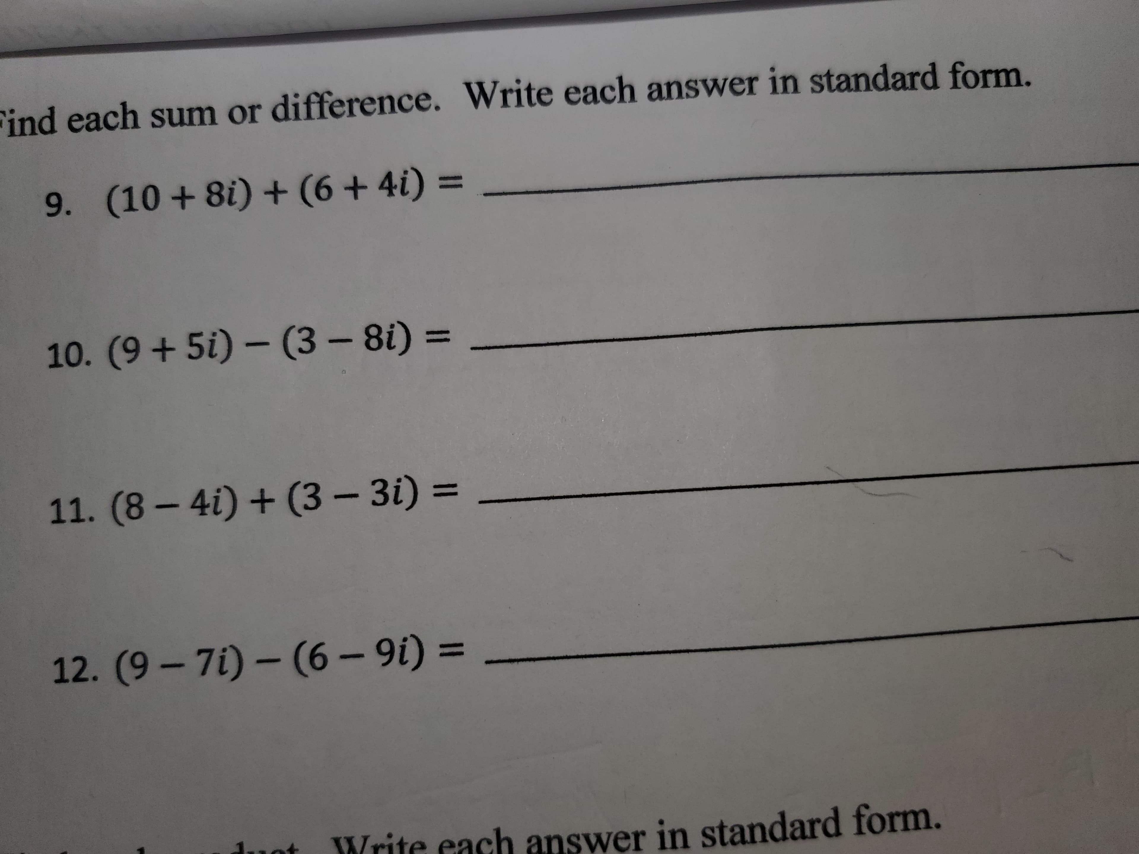 Find each sum or difference. Write each answer in standard form.
9. (10 + 8i) + (6 + 4i) =
%3D
10. (9+ 5i) – (3 – 8i) =
11. (8 – 4i) + (3 – 3i) =
12. (9 – 7i) – (6 – 9i) =
%3D
Write each answer in standard form.
