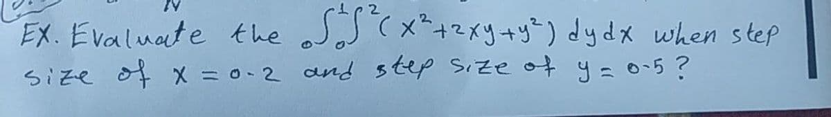 SSx*+2xy+y") dydx when step
EX. Evaluate the
size of x = 0-2 and step Size of y=0-5?
