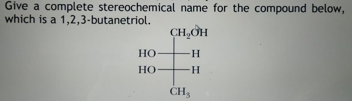 Give a complete stereochemical name for the compound below,
which is a 1,2,3-butanetriol.
CH,OH
НО
H.
НО
H.
CH3

