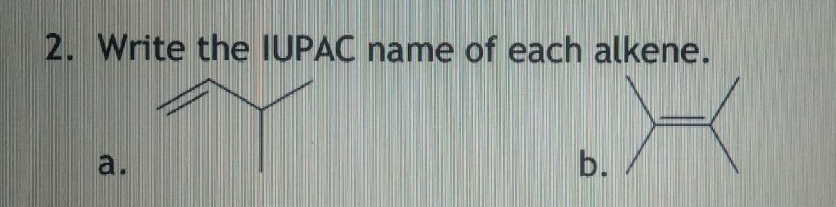 2. Write the IUPAC name of each alkene.
a.
b.
