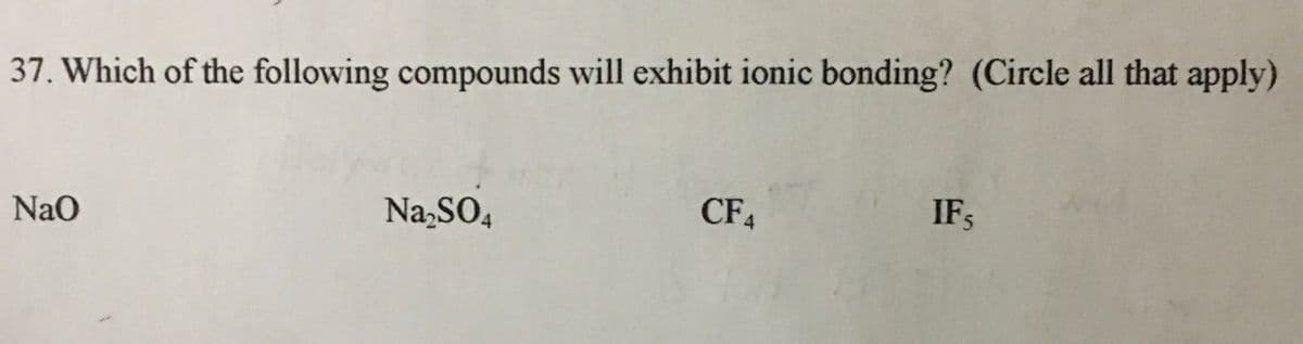37. Which of the following compounds will exhibit ionic bonding? (Circle all that apply)
CF4
IFs
Nao
Na SO,
