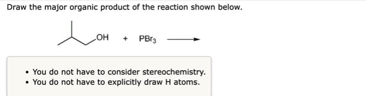 Draw the major organic product of the reaction shown below.
e
OH
PBr3
• You do not have to consider stereochemistry.
•
.
You do not have to explicitly draw H atoms.