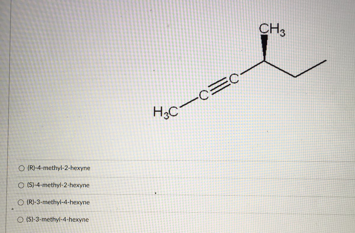CH3
H3C
O (R)-4-methyl-2-hexyne
O (S)-4-methyl-2-hexyne
O (R)-3-methyl-4-hexyne
O (S)-3-methyl-4-hexyne
