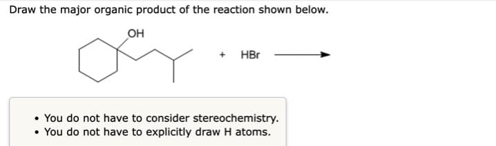 Draw the major organic product of the reaction shown below.
OH
+
HBr
You do not have to consider stereochemistry.
.
You do not have to explicitly draw H atoms.