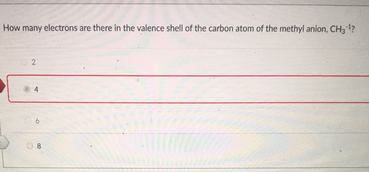 How many electrons are there in the valence shell of the carbon atom of the methyl anion, CH3?
4
8.
