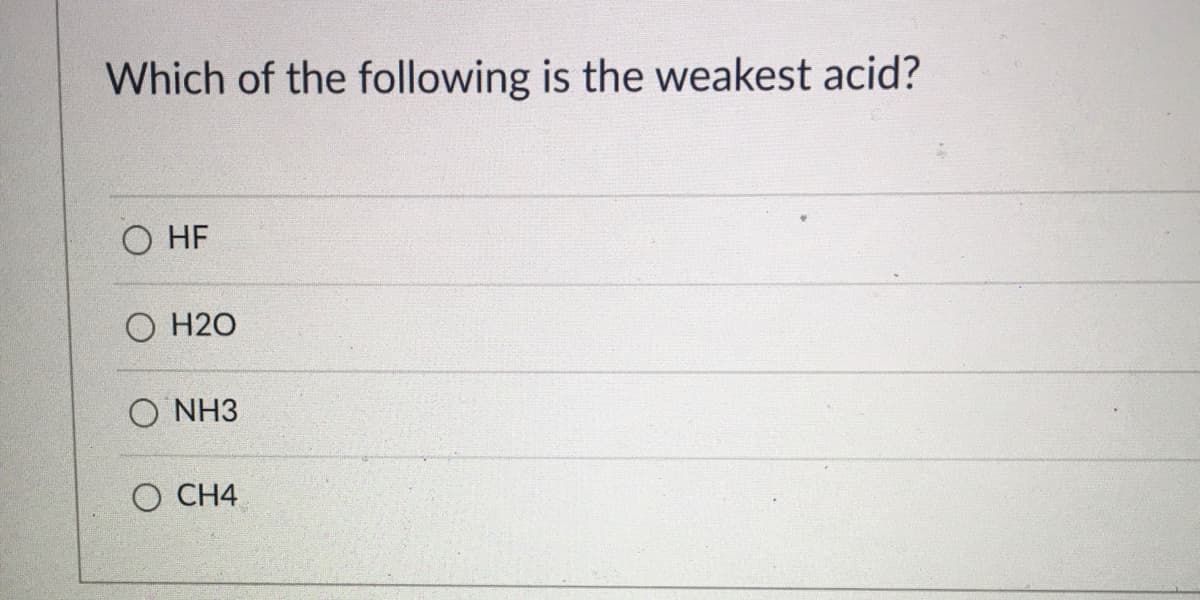 Which of the following is the weakest acid?
HF
О Н20
O NH3
O CH4
