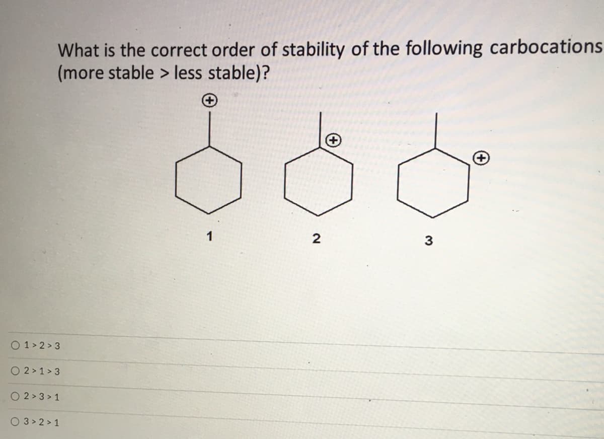 What is the correct order of stability of the following carbocations
(more stable > less stable)?
2
3
O 1> 2 > 3
O 2 >1 > 3
O 2 > 3 > 1
O 3 > 2 > 1
