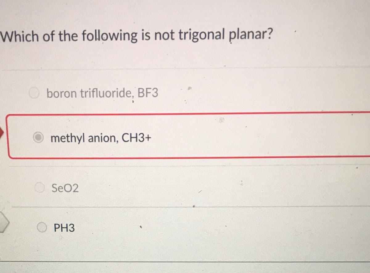 Which of the following is not trigonal planar?
boron trifluoride, BF3
O methyl anion, CH3+
O SeO2
PH3
