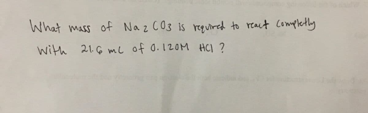 What mass of Na z CO3 is required to react Completly
with 21.6 mL of 0.120M HCl ?
