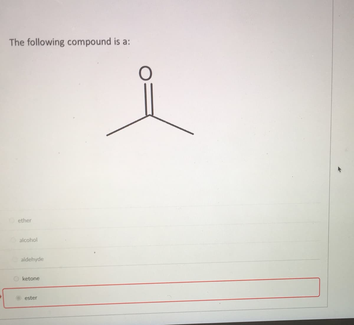 The following compound is a:
ether
alcohol
aldehyde
ketone
ester
