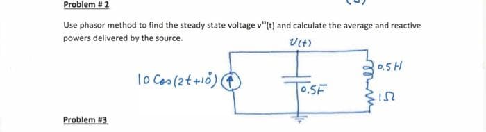 Problem # 2
Use phasor method to find the steady state voltage v"(t) and calculate the average and reactive
powers delivered by the source.
U(+)
Problem #3
10 Cos(2t+10)
0.5F
0.5 H
CIN