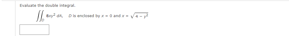 Evaluate the double integral.
8xy? dA,
V4 - y?
D is enclosed by x = 0 and x =
