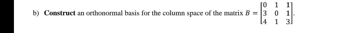 [0
b) Construct an orthonormal basis for the column space of the matrix B = |3 0
3.
1
1
[4
1
