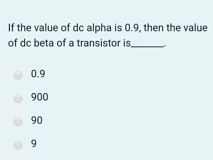 If the value of dc alpha is 0.9, then the value
of dc beta of a transistor is_
0.9
900
90
9
