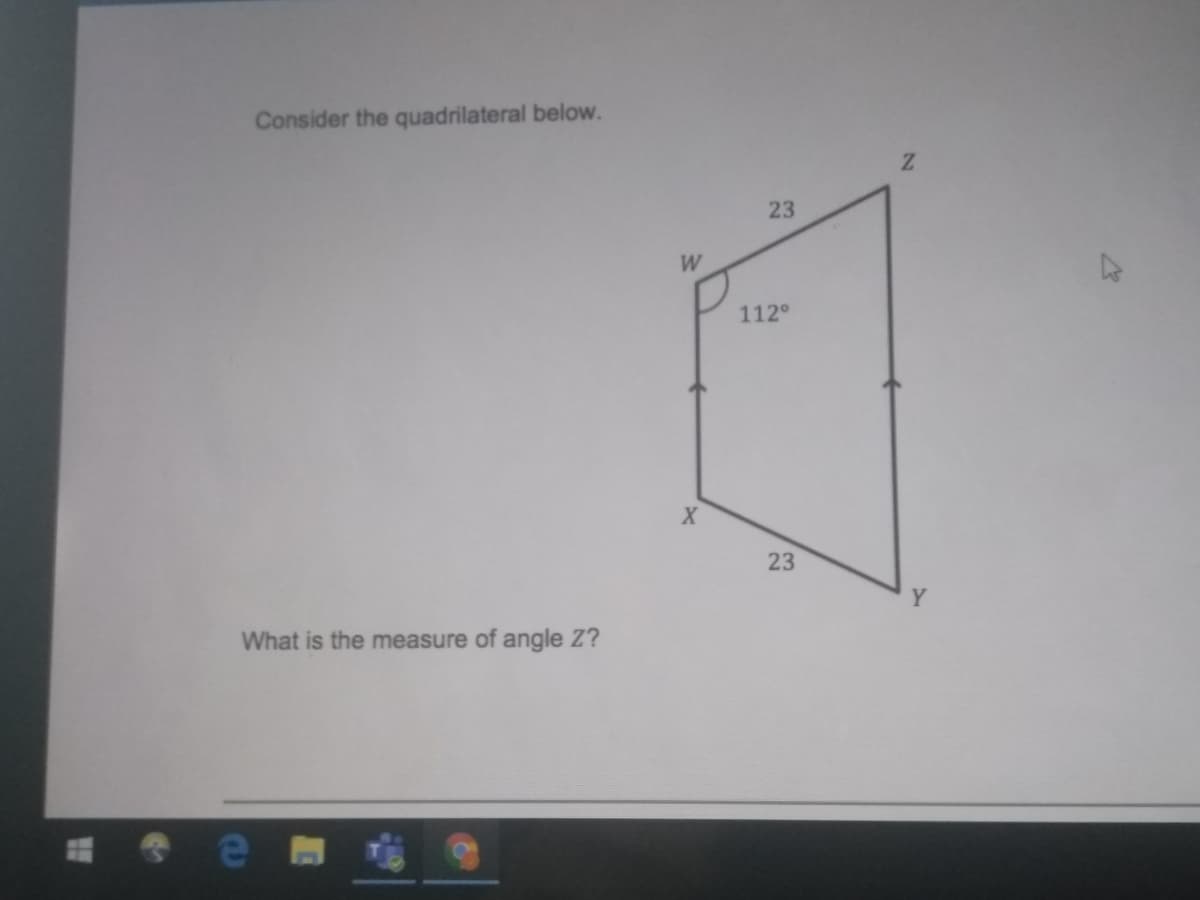 Consider the quadrilateral below.
23
W
112°
23
Y
What is the measure of angle Z?
