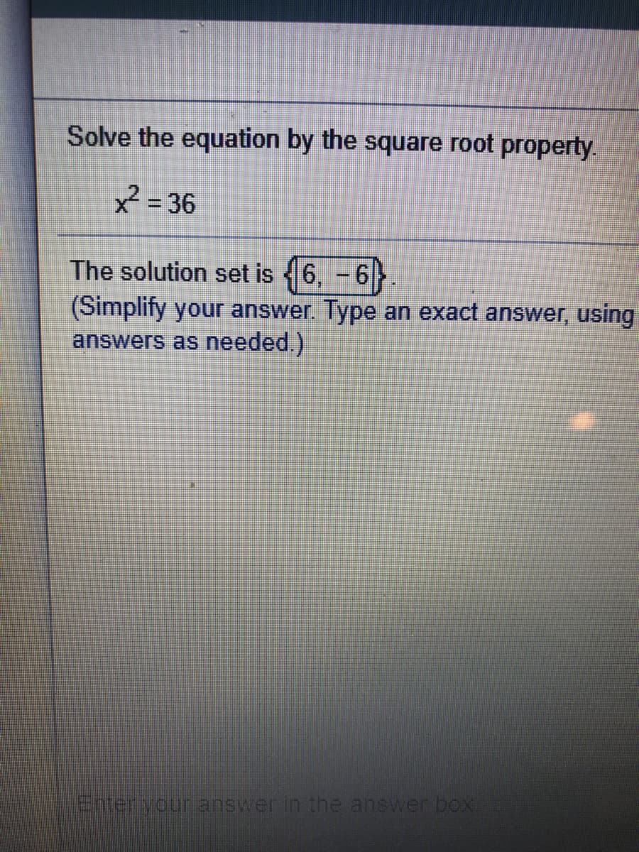Solve the equation by the square root property.
2= 36
The solution set is 6, - 6>.
(Simplify your answer. Type an exact answer, using
answers as needed.)
Entervour answer in the answerbox
