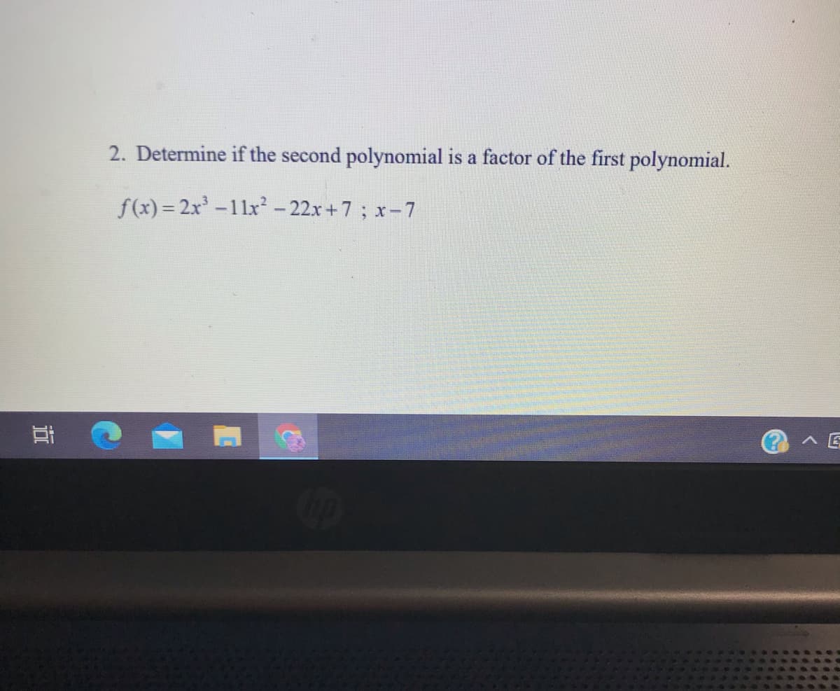 2. Determine if the second polynomial is a factor of the first polynomial.
f(x) = 2x-11x - 22x+7; x-7
耳
(?A E
