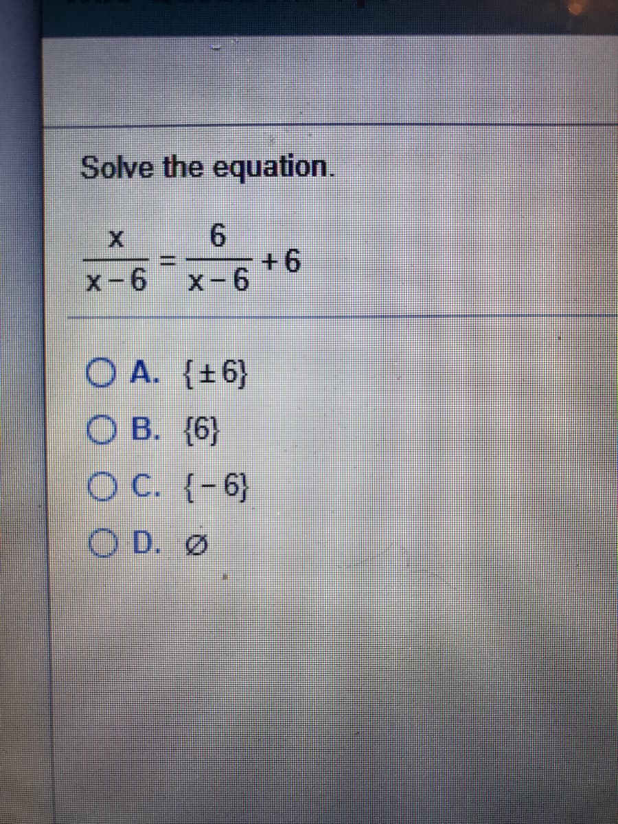 Solve the equation.
+6
X-6
x-6
O A. {+6}
O B. {6}
OC. (-6}
O D. Ø
