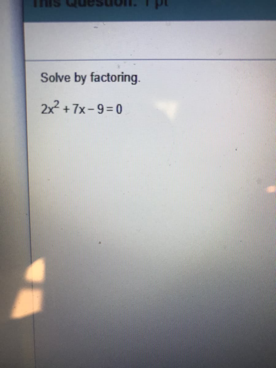 This
Solve by factoring.
2x +7x-9-0
