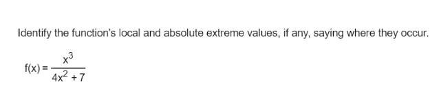 Identify the function's local and absolute extreme values, if any, saying where they occur.
f(x) :
4x2 +7
