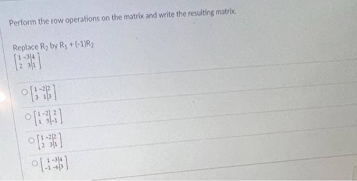 Perform the row operations on the matrix and write the resulting matrix.
Replace R₂ by R₁ + (-1)R₂
[238]
[13]
OFB
[***]