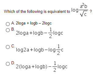 a?b
Which of the following is equivalent to log-
?
O A. 2loga + logb – 2logc
В.
'2loga+logb-극1og
logc
C.
log2a+logb-logc
OD.
2(loga+logb) -logc
