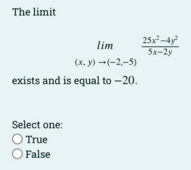 The limit
lim
(x, y) →(-2,-5)
exists and is equal to -20.
Select one:
O True
O False
25x²-4y²
5x-2y