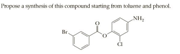 Propose a synthesis of this compound starting from toluene and phenol.
NH2
Br.
CI
