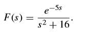 e-5s
F(s):
s2 + 16
