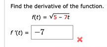 Find the derivative of the function.
f(t) = V5 - 7t
f '(t) =
-7
