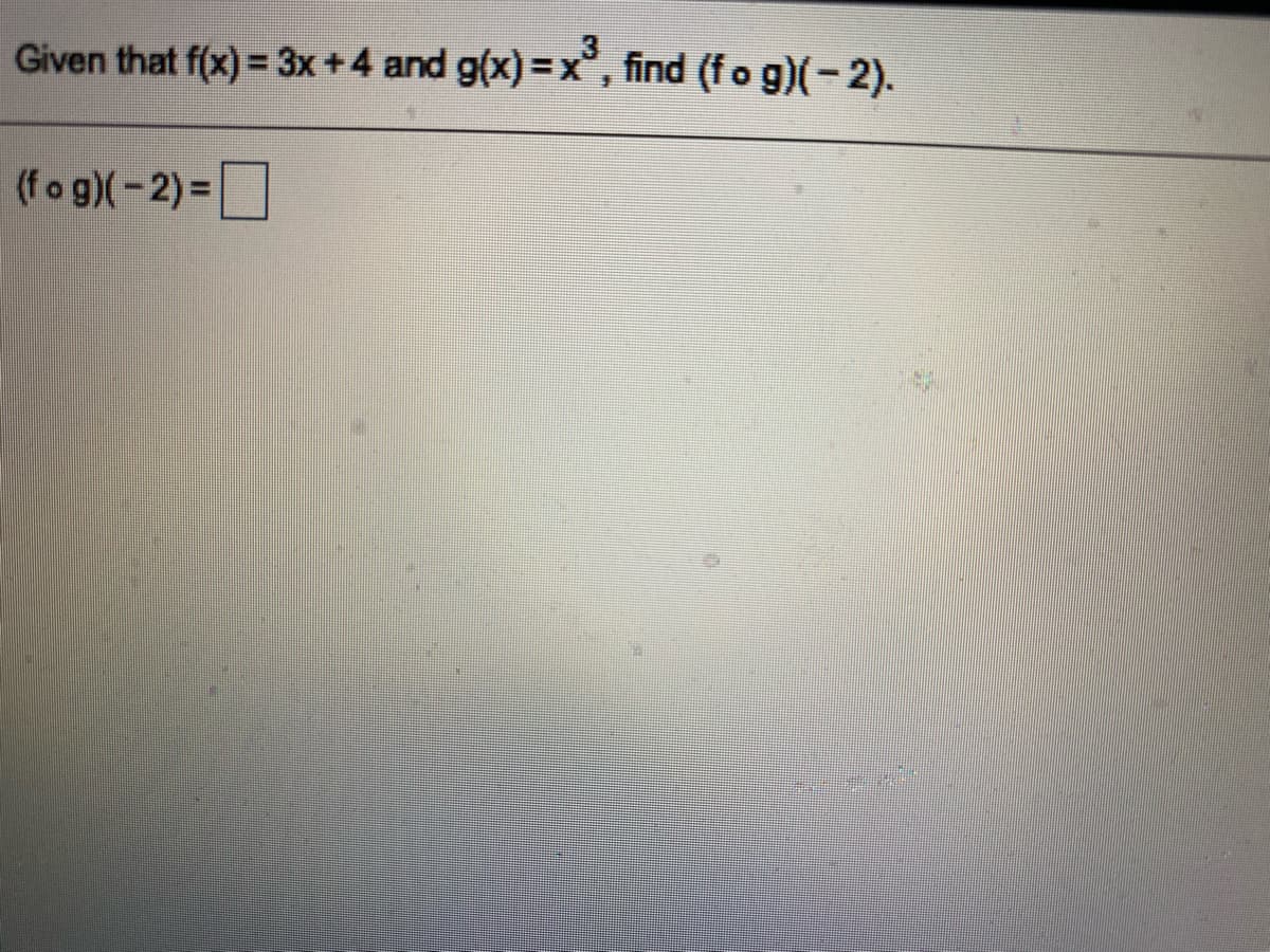 3
Given that f(x)= 3x+4 and g(x) = x°, find (fo g)(-2).
(fo g)(-2)=
