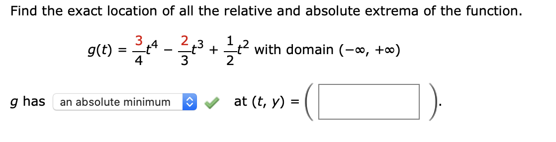 Find the exact location of all the relative and absolute extrema of the function.
2
+4
4
3
g(t) :
t2 with domain (-∞, +∞)
+
-
3
g has
an absolute minimum
at (t, y) =
