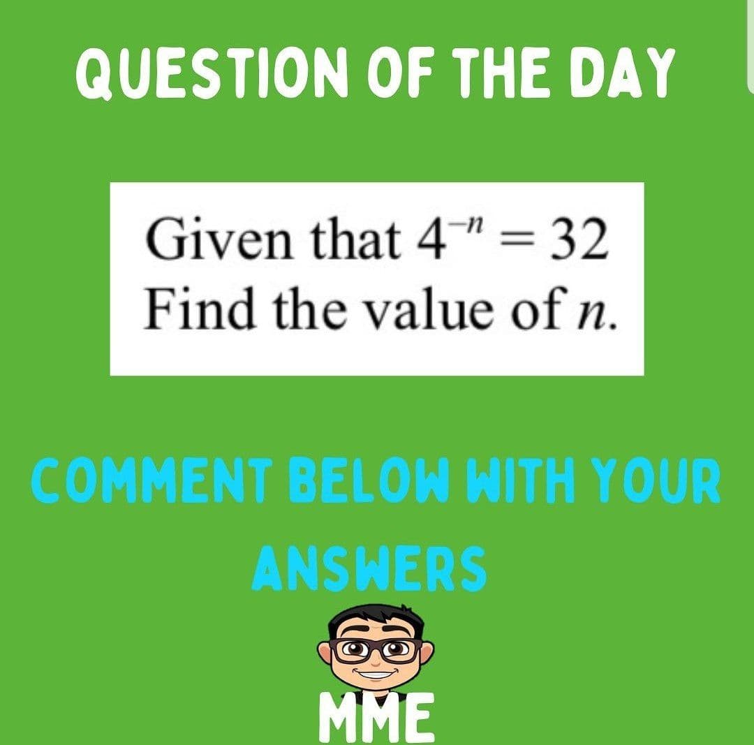 QUESTION OF THE DAY
Given that 4" = 32
Find the value of n.
COMMENT BELOW WITH YOUR
ANSWERS
MME
