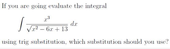If you are going evaluate the integral
dx
x² – 6x + 13
using trig substitution, which substitution should you use?
