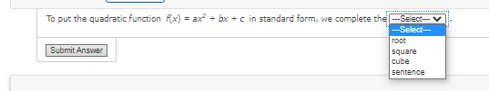 To put the quadratic function f(x) = ax + bx + c in standard form, we complete the -Select-
-Select-
root
Submit Answer
square
cube
sentence
