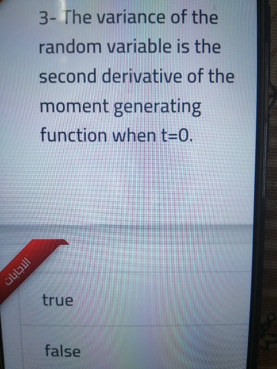 3- The variance of the
random variable is the
second derivative of the
moment generating
function when t=0.
true
false
