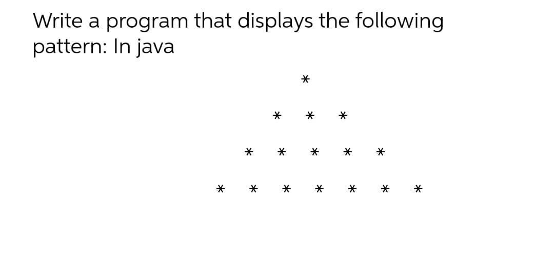 Write a program that displays the following
pattern: In java
*
*
