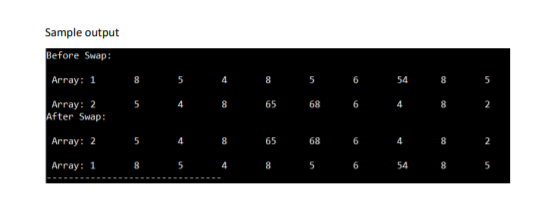 Sample output
Before Swap:
Аrгay: 1
8
8.
5
6
54
5
68
6
Array: 2
After Swap:
5
65
4
2
Аггау: 2
5
65
68
6
4
2
Array: 1
8
5
6
54
