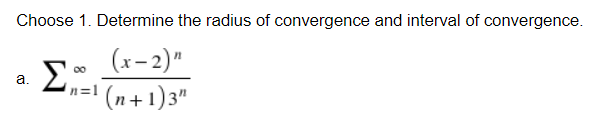 Choose 1. Determine the radius of convergence and interval of convergence.
(x- 2)"
00
a.
n=1
(n + 1)3"
