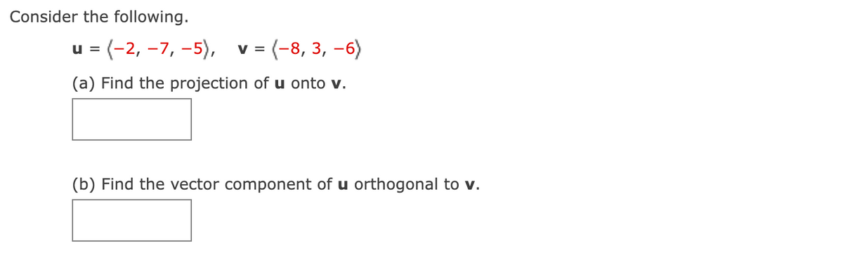 Consider the following.
u (-2, -7, -5), v = (-8, 3, −6)
(a) Find the projection of u onto v.
(b) Find the vector component of u orthogonal to v.