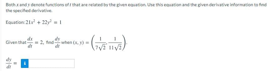 Both xand y denote functions of t that are related by the given equation. Use this equation and the given derivative information to find
the specified derivative.
Equation: 21x + 22y² = 1
dx
:2, find
di
dy
when (x, y) =
dt
Given that-
7V2 11/2,
dy
dt
II
