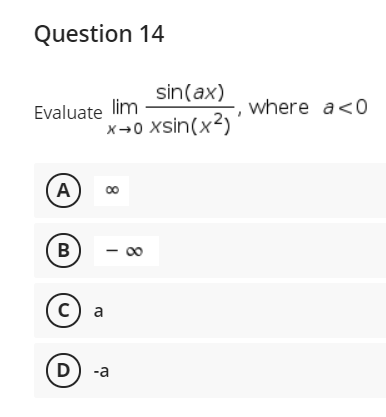 Question 14
sin(ax)
Evaluate lim
where a<0
x→0 xsin(x2)
B
- 00
с) а
D) -a
A,
