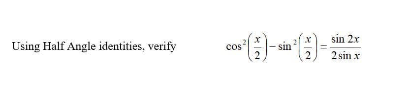 sin 2.x
Using Half Angle identities, verify
sin
2
cos
2
2 sin x
